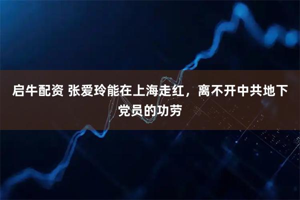 启牛配资 张爱玲能在上海走红，离不开中共地下党员的功劳