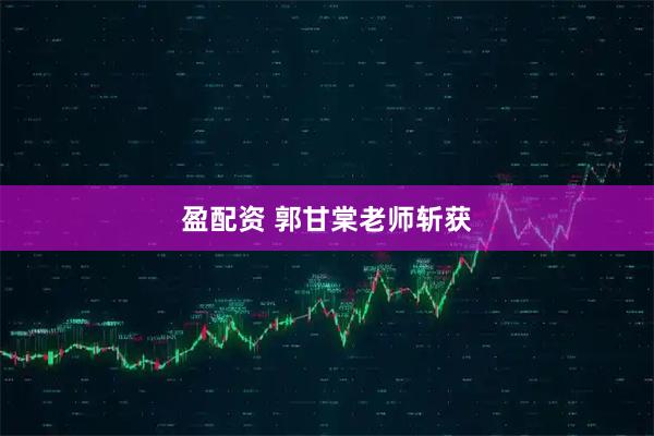 盈配资 郭甘棠老师斩获