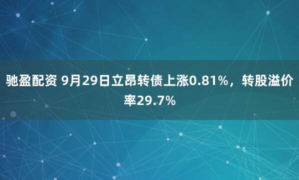 驰盈配资 9月29日立昂转债上涨0.81%，转股溢价率29.7%