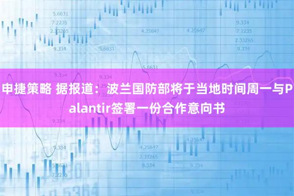 申捷策略 据报道：波兰国防部将于当地时间周一与Palantir签署一份合作意向书