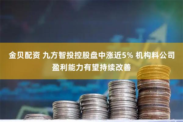 金贝配资 九方智投控股盘中涨近5% 机构料公司盈利能力有望持续改善