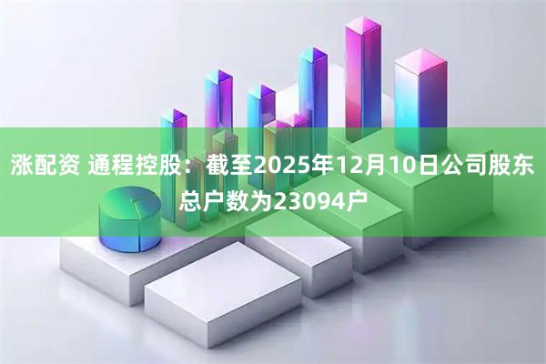 涨配资 通程控股：截至2025年12月10日公司股东总户数为23094户